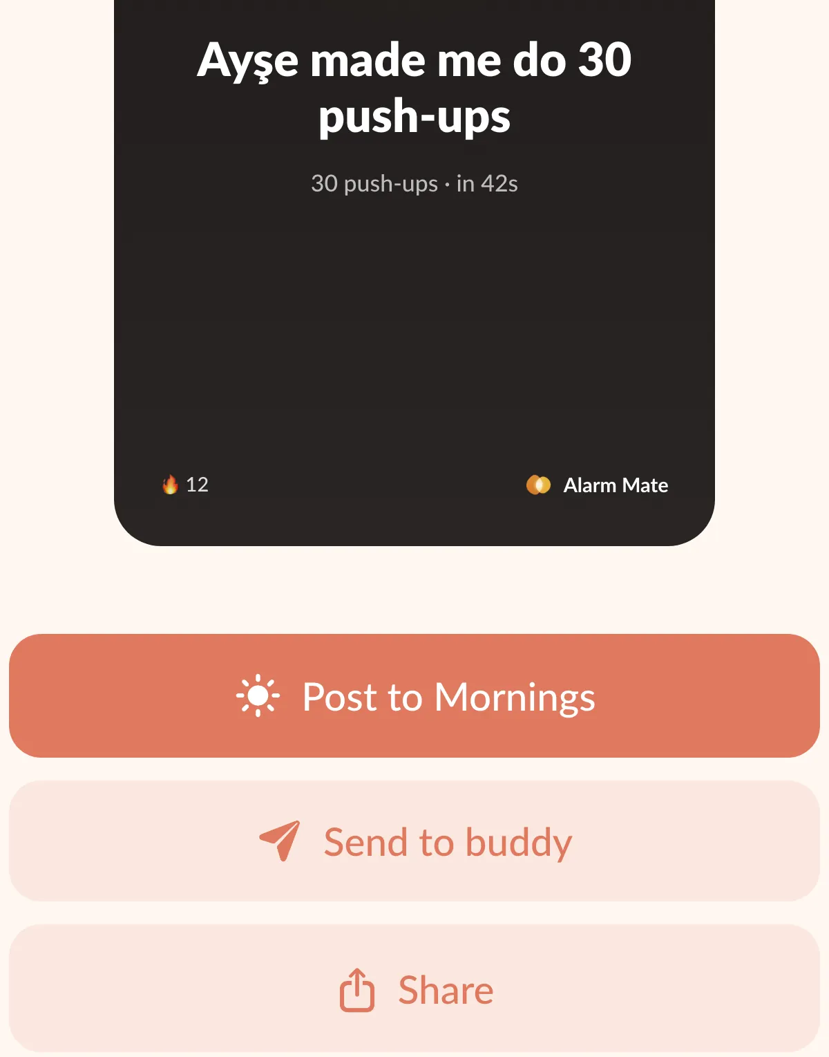 The share sheet: a dark card reading Ayşe made me do 30 push-ups, 30 push-ups · in 42s, with a 12-day streak and the Alarm Mate logo, and under it three buttons, Post to Mornings, Send to buddy and Share.