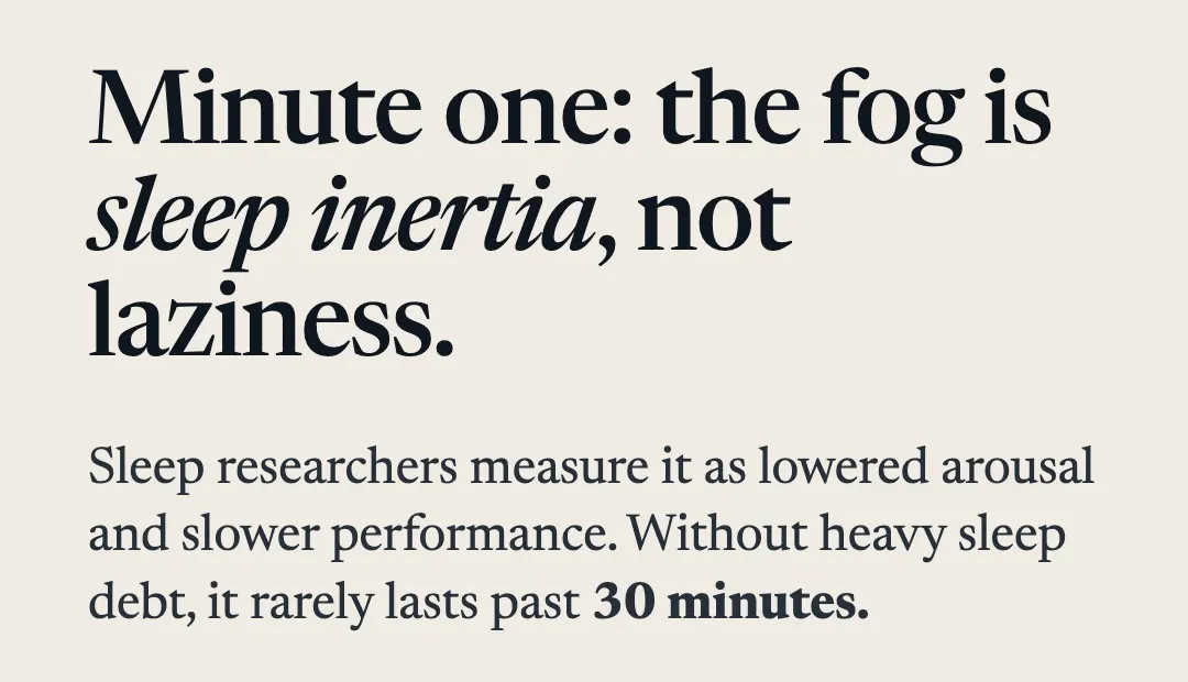 Slide reading: Minute one: the fog is sleep inertia, not laziness. Sleep researchers measure it as lowered arousal and slower performance. Without heavy sleep debt, it rarely lasts past 30 minutes.